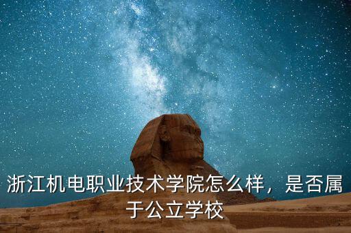 浙江機(jī)電職業(yè)技術(shù)學(xué)院怎么樣，是否屬于公立學(xué)校