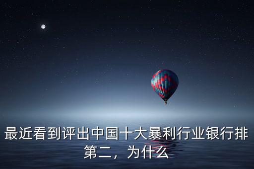 最近看到評(píng)出中國十大暴利行業(yè)銀行排第二，為什么
