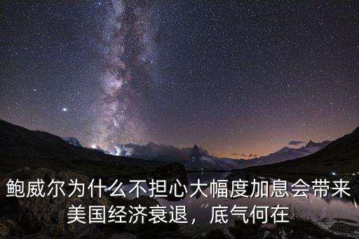 鮑威爾為什么不擔(dān)心大幅度加息會(huì)帶來(lái)美國(guó)經(jīng)濟(jì)衰退，底氣何在