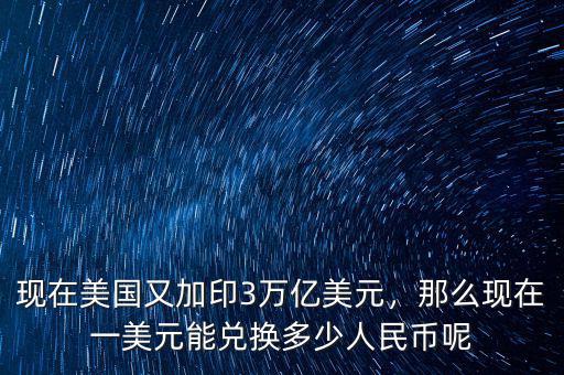 現(xiàn)在美國又加印3萬億美元，那么現(xiàn)在一美元能兌換多少人民幣呢