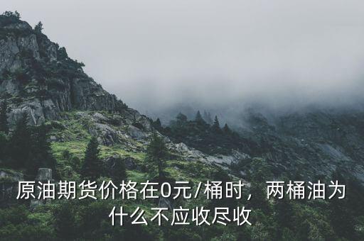 原油期貨價格在0元/桶時，兩桶油為什么不應(yīng)收盡收