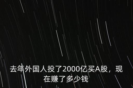去年外國(guó)人投了2000億買A股，現(xiàn)在賺了多少錢