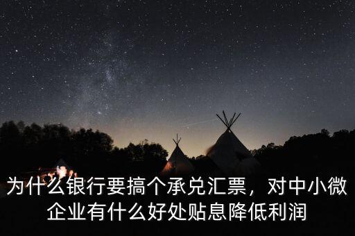 為什么銀行要搞個承兌匯票，對中小微企業(yè)有什么好處貼息降低利潤