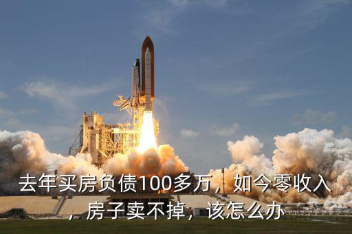 去年買房負債100多萬，如今零收入，房子賣不掉，該怎么辦