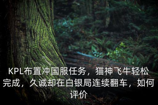 KPL布置沖國(guó)服任務(wù)，貓神飛牛輕松完成，久誠(chéng)卻在白銀局連續(xù)翻車，如何評(píng)價(jià)