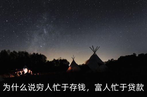 為什么說窮人忙于存錢，富人忙于貸款