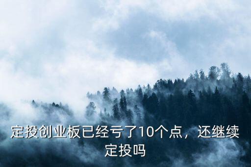 定投創(chuàng)業(yè)板已經(jīng)虧了10個(gè)點(diǎn)，還繼續(xù)定投嗎