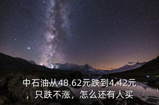 中石油從48.62元跌到4.42元，只跌不漲，怎么還有人買