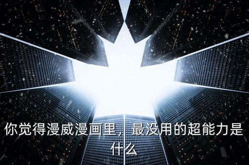 你覺得漫威漫畫里，最沒用的超能力是什么