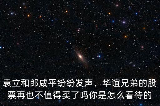 袁立和郎咸平紛紛發(fā)聲，華誼兄弟的股票再也不值得買了嗎你是怎么看待的