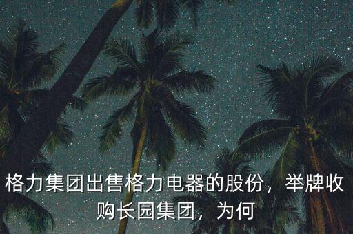 格力集團(tuán)出售格力電器的股份，舉牌收購長(zhǎng)園集團(tuán)，為何