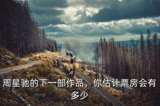 周星馳的下一部作品，你估計(jì)票房會有多少