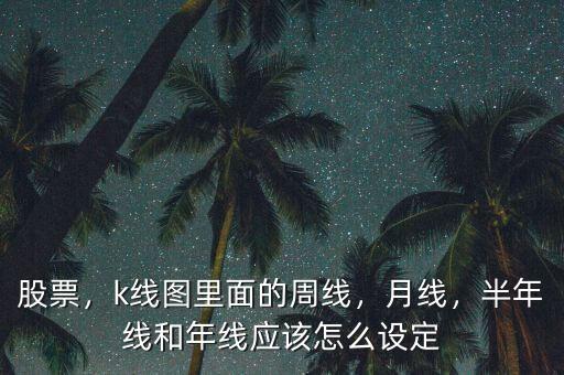 股票，k線圖里面的周線，月線，半年線和年線應(yīng)該怎么設(shè)定