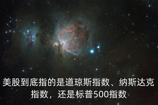 美股到底指的是道瓊斯指數(shù)、納斯達(dá)克指數(shù)，還是標(biāo)普500指數(shù)