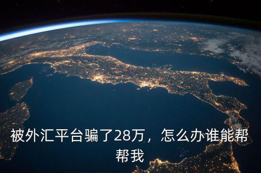 被外匯平臺(tái)騙了28萬(wàn)，怎么辦誰(shuí)能幫幫我