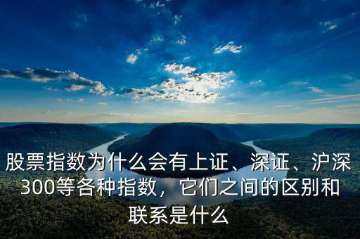 股票指數(shù)為什么會(huì)有上證、深證、滬深300等各種指數(shù)，它們之間的區(qū)別和聯(lián)系是什么