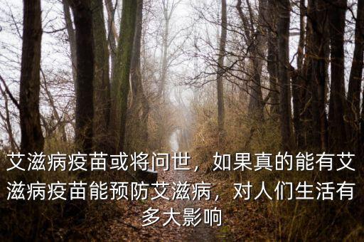 艾滋病疫苗或?qū)柺溃绻娴哪苡邪滩∫呙缒茴A(yù)防艾滋病，對人們生活有多大影響