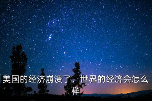 美國(guó)的經(jīng)濟(jì)崩潰了，世界的經(jīng)濟(jì)會(huì)怎么樣