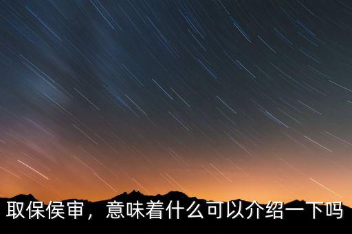取保侯審，意味著什么可以介紹一下嗎