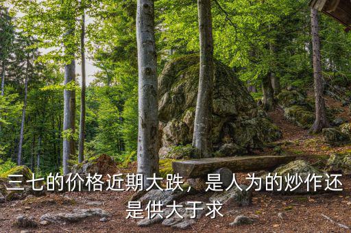 三七的價(jià)格下降為什么,三七今年的價(jià)格比較不錯