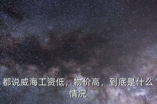 都說威海工資低，物價高，到底是什么情況