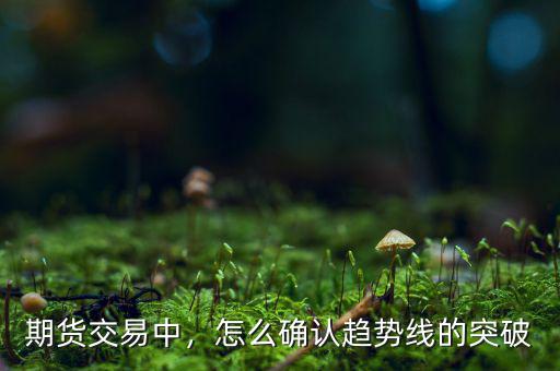 期貨交易中，怎么確認(rèn)趨勢線的突破