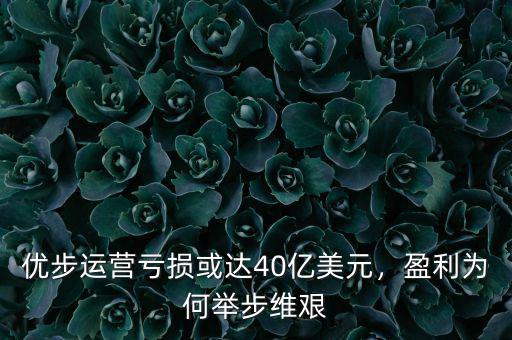 優(yōu)步運營虧損或達40億美元，盈利為何舉步維艱