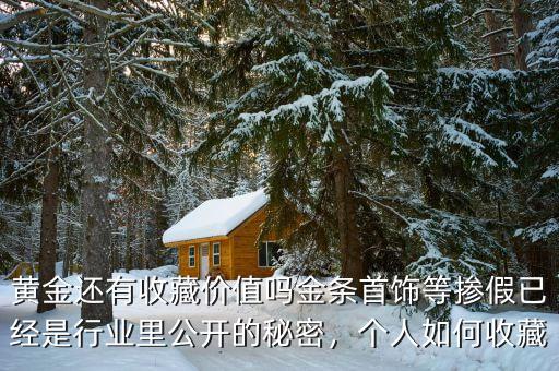 黃金還有收藏價值嗎金條首飾等摻假已經(jīng)是行業(yè)里公開的秘密，個人如何收藏