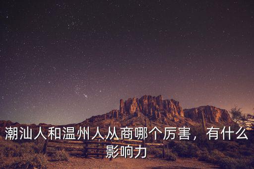 潮汕人和溫州人從商哪個厲害，有什么影響力