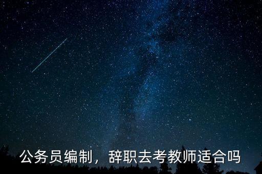 公務(wù)員編制，辭職去考教師適合嗎