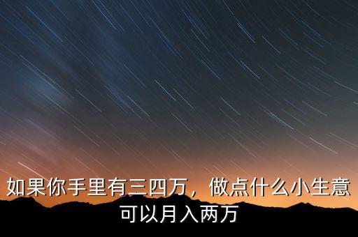 如果你手里有三四萬(wàn)，做點(diǎn)什么小生意可以月入兩萬(wàn)