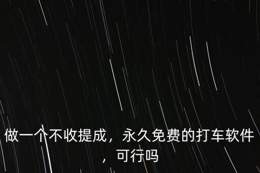 做一個(gè)不收提成，永久免費(fèi)的打車軟件，可行嗎