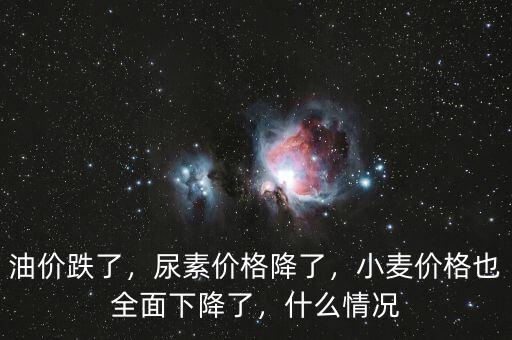 油價(jià)跌了，尿素價(jià)格降了，小麥價(jià)格也全面下降了，什么情況