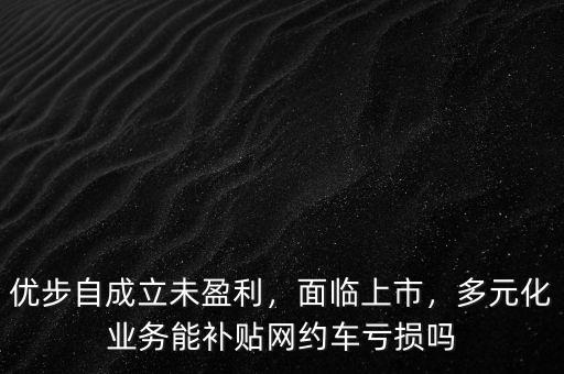 優(yōu)步自成立未盈利，面臨上市，多元化業(yè)務(wù)能補貼網(wǎng)約車虧損嗎
