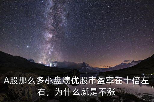 A股那么多小盤績優(yōu)股市盈率在十倍左右，為什么就是不漲