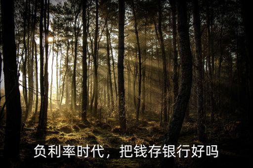 負(fù)利率時代，把錢存銀行好嗎