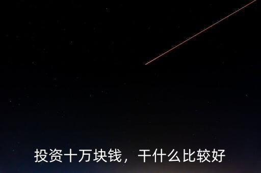 投資十萬塊錢，干什么比較好