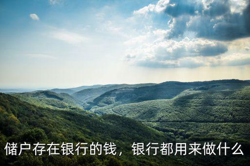 儲(chǔ)戶(hù)存在銀行的錢(qián)，銀行都用來(lái)做什么