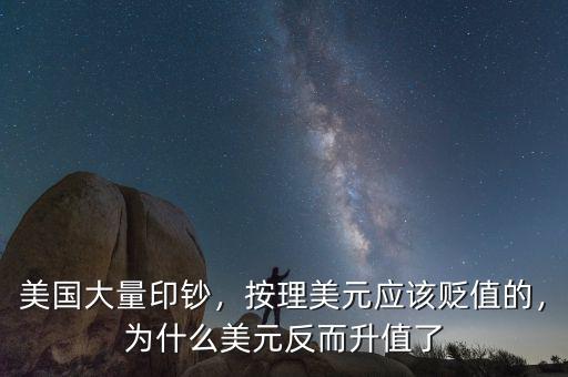 美國大量印鈔，按理美元應(yīng)該貶值的，為什么美元反而升值了