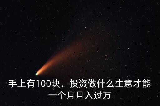 手上有100塊，投資做什么生意才能一個月月入過萬
