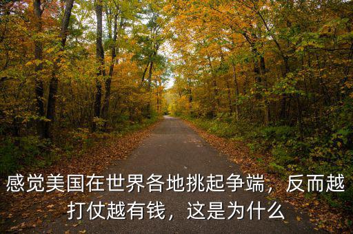 感覺(jué)美國(guó)在世界各地挑起爭(zhēng)端，反而越打仗越有錢(qián)，這是為什么