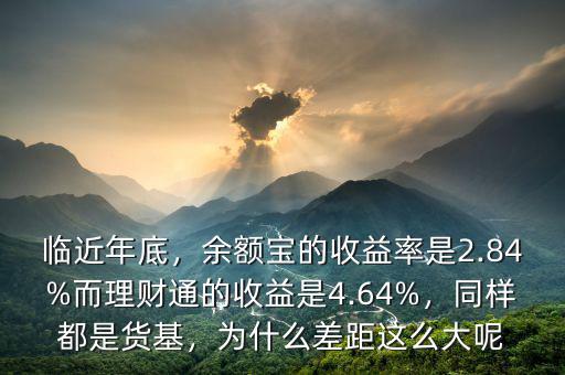 臨近年底，余額寶的收益率是2.84%而理財(cái)通的收益是4.64%，同樣都是貨基，為什么差距這么大呢