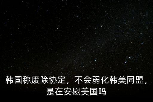 韓國(guó)稱(chēng)廢除協(xié)定，不會(huì)弱化韓美同盟，是在安慰美國(guó)嗎