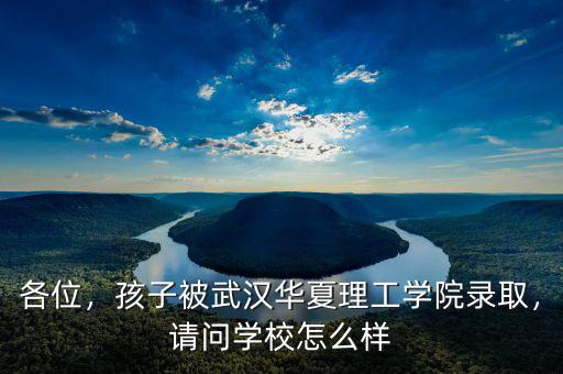 各位，孩子被武漢華夏理工學(xué)院錄取，請(qǐng)問學(xué)校怎么樣