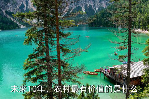 未來10年，農(nóng)村最有價(jià)值的是什么