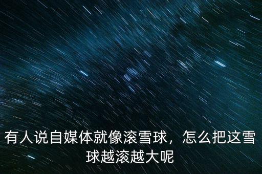 有人說(shuō)自媒體就像滾雪球，怎么把這雪球越滾越大呢