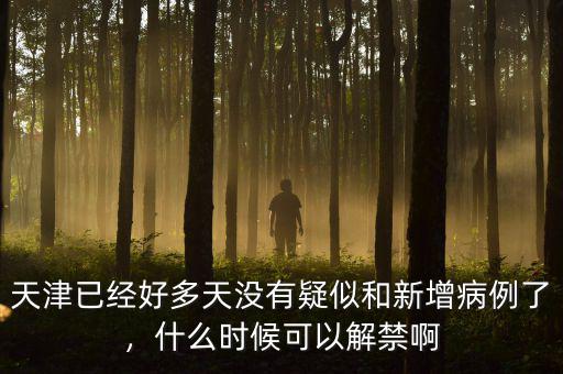 天津已經(jīng)好多天沒有疑似和新增病例了，什么時(shí)候可以解禁啊