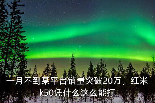 一月不到某平臺銷量突破20萬，紅米k50憑什么這么能打