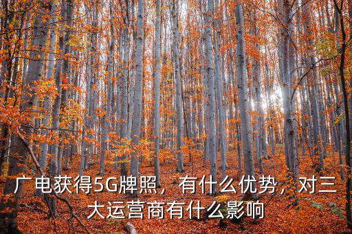 廣電獲得5G牌照，有什么優(yōu)勢，對三大運營商有什么影響