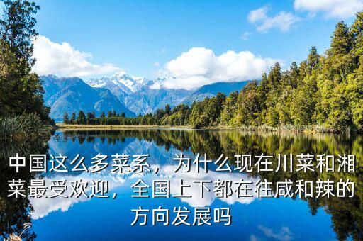 中國這么多菜系，為什么現(xiàn)在川菜和湘菜最受歡迎，全國上下都在往咸和辣的方向發(fā)展嗎